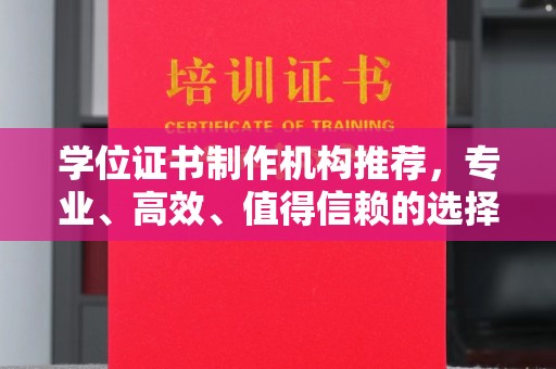 威宁学位证书制作机构推荐，专业、高效、值得信赖的选择
