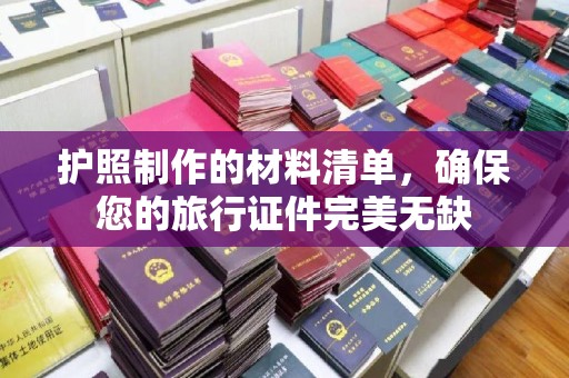 威宁护照制作的材料清单，确保您的旅行证件完美无缺