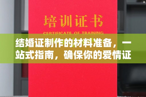 威宁结婚证制作的材料准备，一站式指南，确保你的爱情证书完美无瑕